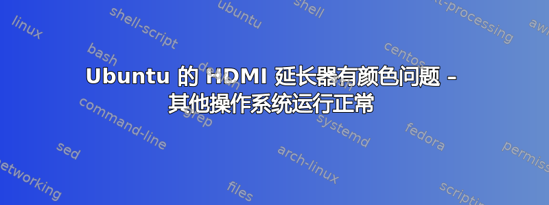 Ubuntu 的 HDMI 延长器有颜色问题 – 其他操作系统运行正常