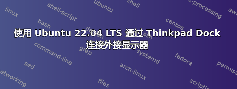 使用 Ubuntu 22.04 LTS 通过 Thinkpad Dock 连接外接显示器