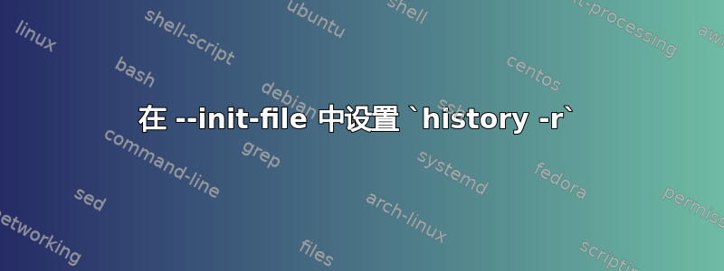 在 --init-file 中设置 `history -r`