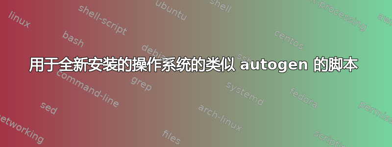 用于全新安装的操作系统的类似 autogen 的脚本