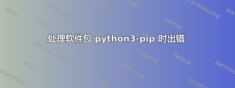 处理软件包 python3-pip 时出错