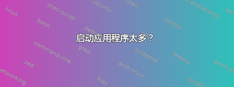 启动应用程序太多？