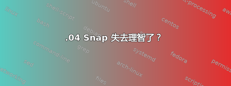 20.04 Snap 失去理智了？