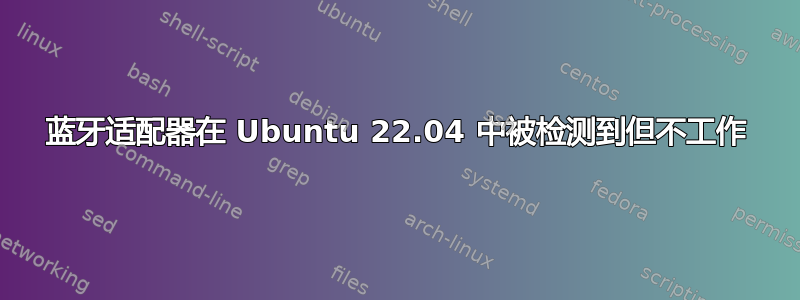 蓝牙适配器在 Ubuntu 22.04 中被检测到但不工作