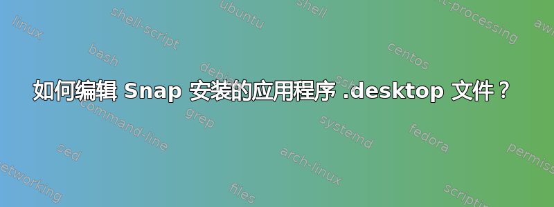 如何编辑 Snap 安装的应用程序 .desktop 文件？