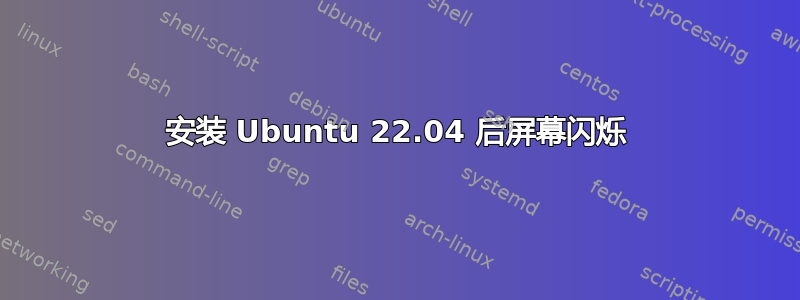 安装 Ubuntu 22.04 后屏幕闪烁