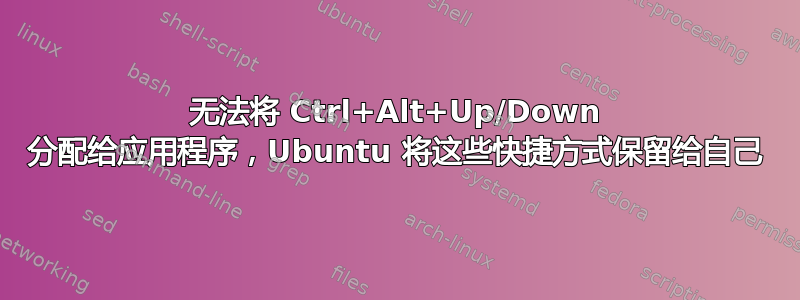 无法将 Ctrl+Alt+Up/Down 分配给应用程序，Ubuntu 将这些快捷方式保留给自己