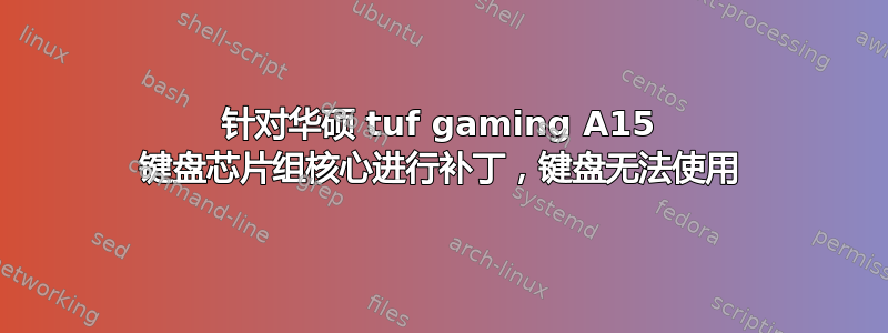 针对华硕 tuf gaming A15 键盘芯片组核心进行补丁，键盘无法使用