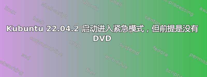 Kubuntu 22.04.2 启动进入紧急模式，但前提是没有 DVD