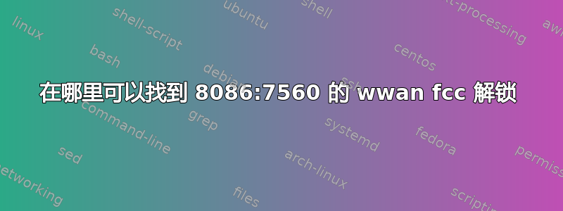 在哪里可以找到 8086:7560 的 wwan fcc 解锁