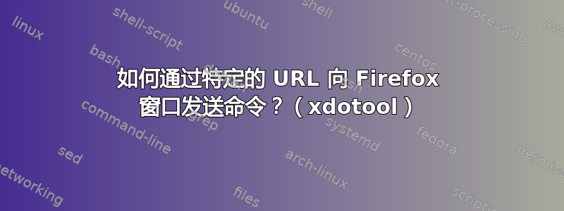 如何通过特定的 URL 向 Firefox 窗口发送命令？（xdotool）