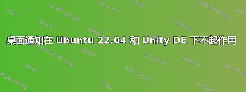 桌面通知在 Ubuntu 22.04 和 Unity DE 下不起作用