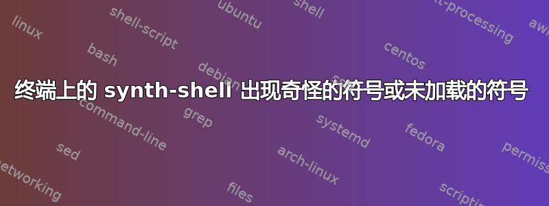 终端上的 synth-shell 出现奇怪的符号或未加载的符号