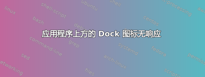 应用程序上方的 Dock 图标无响应