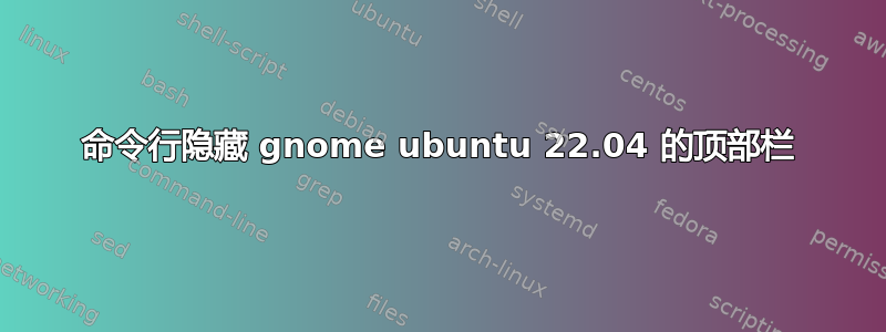 命令行隐藏 gnome ubuntu 22.04 的顶部栏