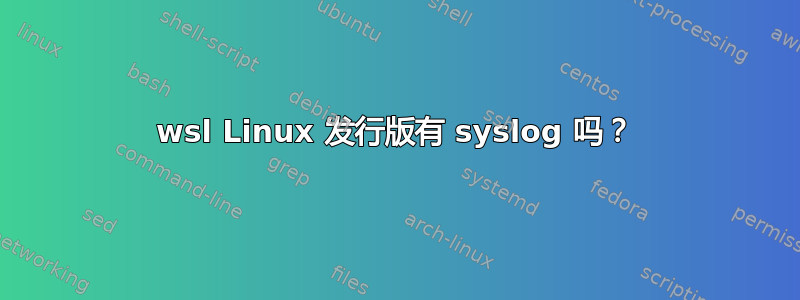 wsl Linux 发行版有 syslog 吗？