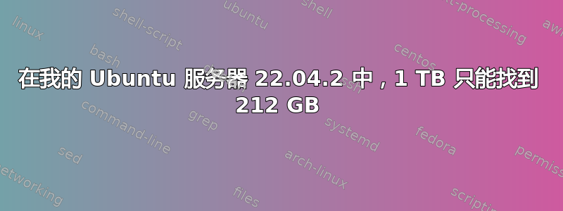 在我的 Ubuntu 服务器 22.04.2 中，1 TB 只能找到 212 GB