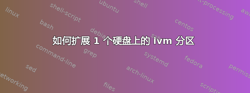 如何扩展 1 个硬盘上的 lvm 分区