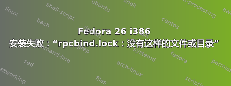 Fedora 26 i386 安装失败：“rpcbind.lock：没有这样的文件或目录”