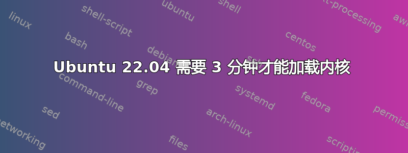 Ubuntu 22.04 需要 3 分钟才能加载内核