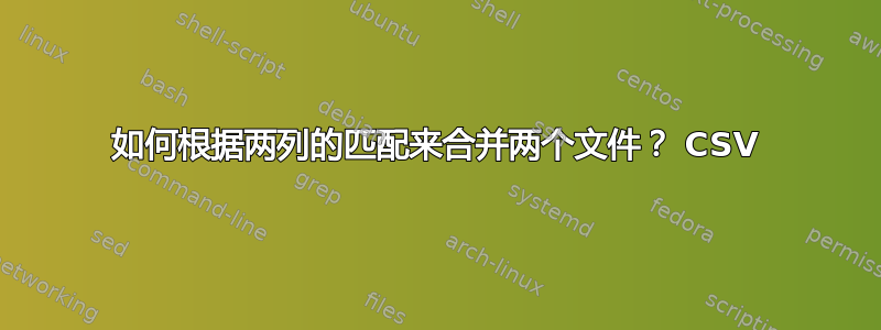 如何根据两列的匹配来合并两个文件？ CSV