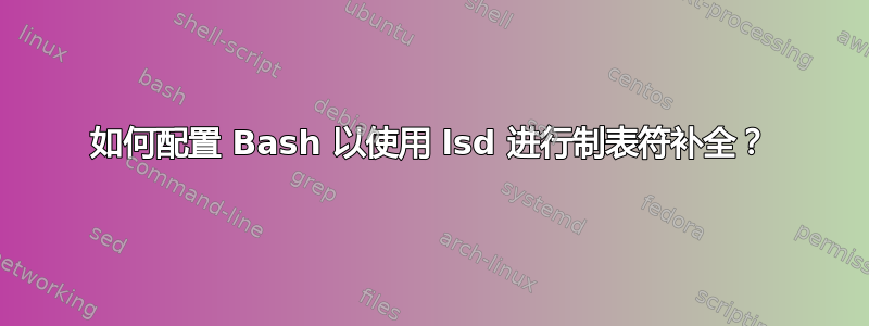 如何配置 Bash 以使用 lsd 进行制表符补全？