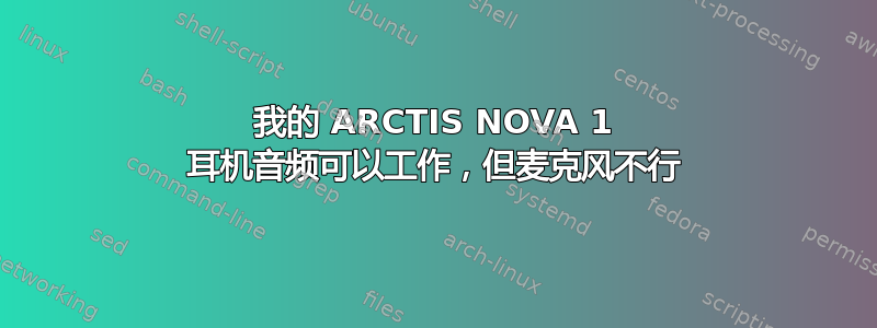 我的 ARCTIS NOVA 1 耳机音频可以工作，但麦克风不行