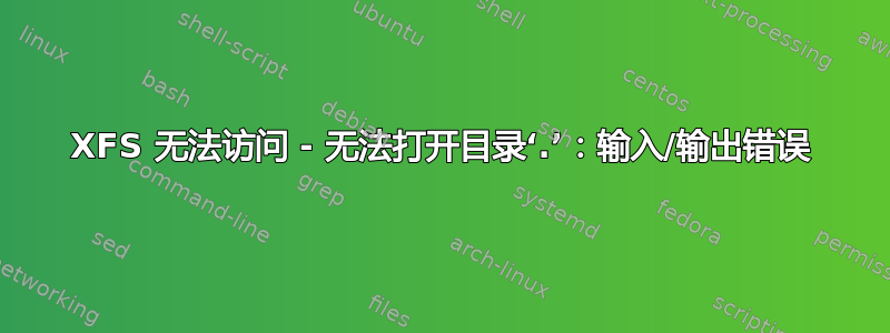 XFS 无法访问 - 无法打开目录‘.’：输入/输出错误