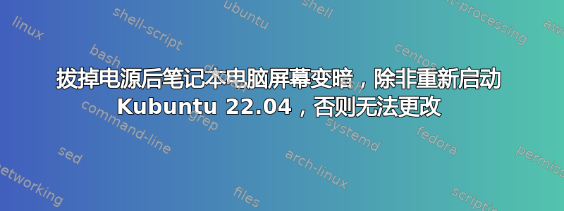 拔掉电源后笔记本电脑屏幕变暗，除非重新启动 Kubuntu 22.04，否则无法更改