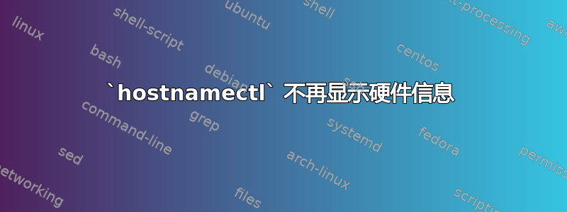 `hostnamectl` 不再显示硬件信息