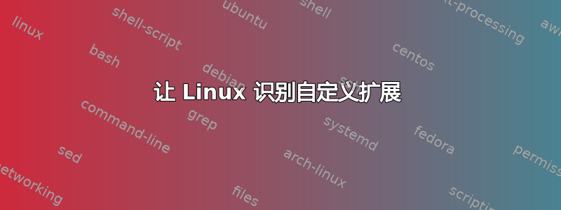 让 Linux 识别自定义扩展