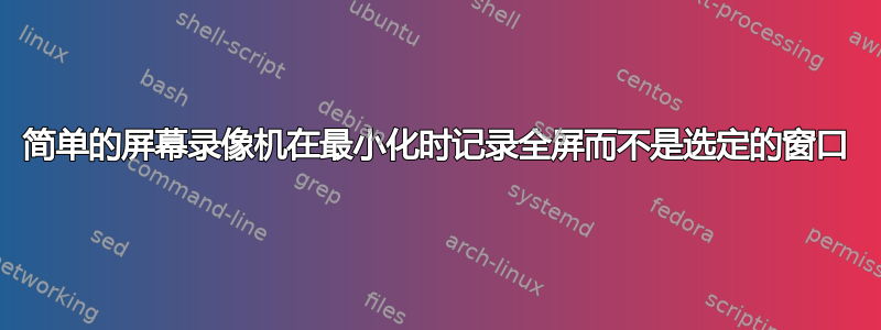 简单的屏幕录像机在最小化时记录全屏而不是选定的窗口