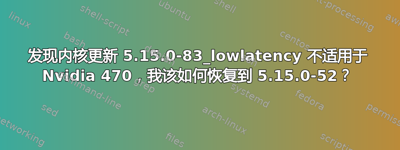 发现内核更新 5.15.0-83_lowlatency 不适用于 Nvidia 470，我该如何恢复到 5.15.0-52？