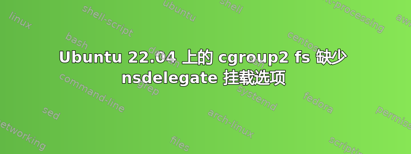 Ubuntu 22.04 上的 cgroup2 fs 缺少 nsdelegate 挂载选项