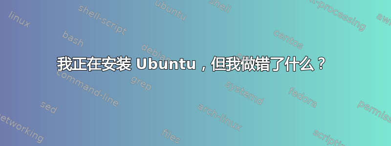 我正在安装 Ubuntu，但我做错了什么？