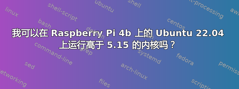 我可以在 Raspberry Pi 4b 上的 Ubuntu 22.04 上运行高于 5.15 的内核吗？