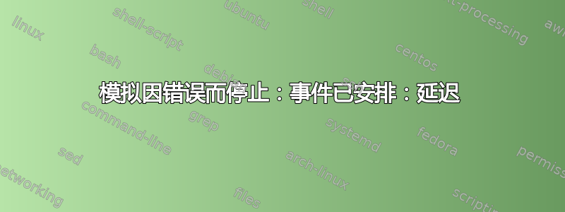 模拟因错误而停止：事件已安排：延迟