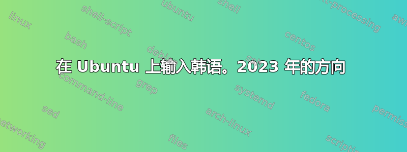 在 Ubuntu 上输入韩语。2023 年的方向