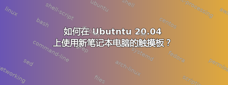 如何在 Ubutntu 20.04 上使用新笔记本电脑的触摸板？