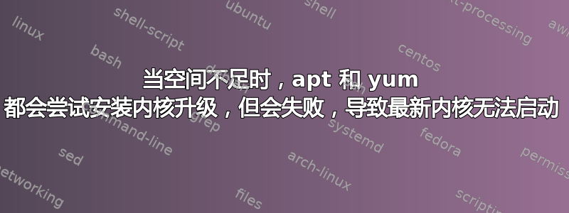 当空间不足时，apt 和 yum 都会尝试安装内核升级，但会失败，导致最新内核无法启动