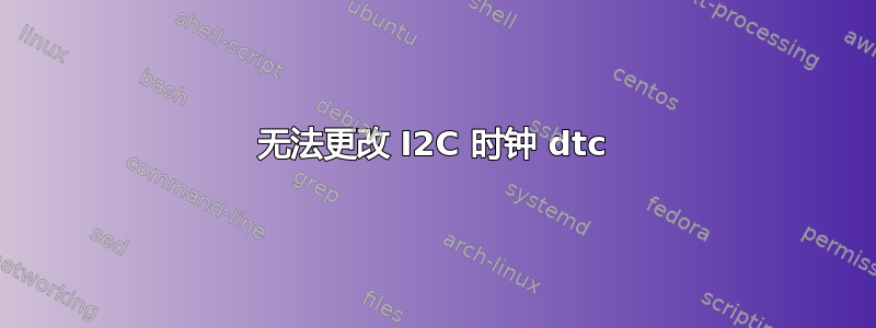 无法更改 I2C 时钟 dtc