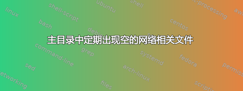 主目录中定期出现空的网络相关文件