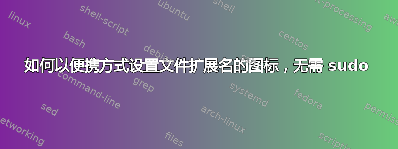 如何以便携方式设置文件扩展名的图标，无需 sudo