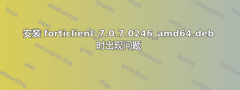 安装 forticlient_7.0.7.0246_amd64.deb 时出现问题