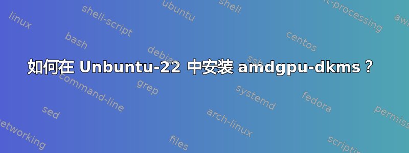 如何在 Unbuntu-22 中安装 amdgpu-dkms？