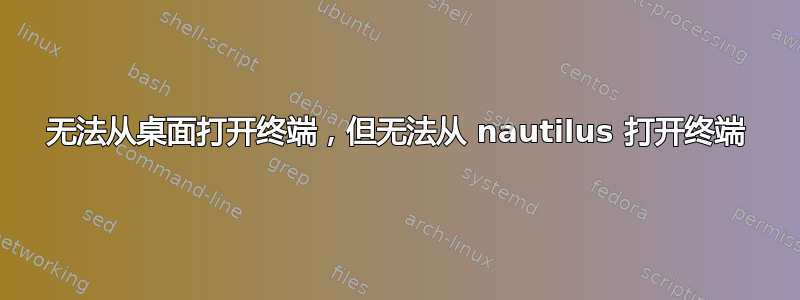 无法从桌面打开终端，但无法从 nautilus 打开终端