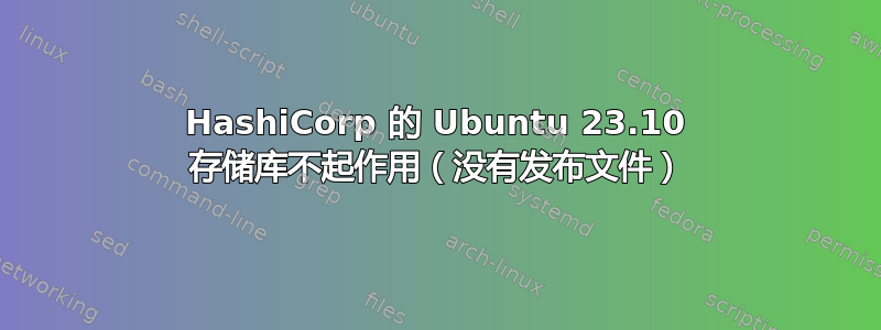 HashiCorp 的 Ubuntu 23.10 存储库不起作用（没有发布文件）