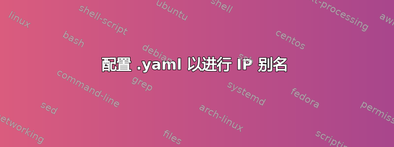 配置 .yaml 以进行 IP 别名