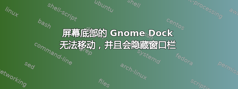 屏幕底部的 Gnome Dock 无法移动，并且会隐藏窗口栏