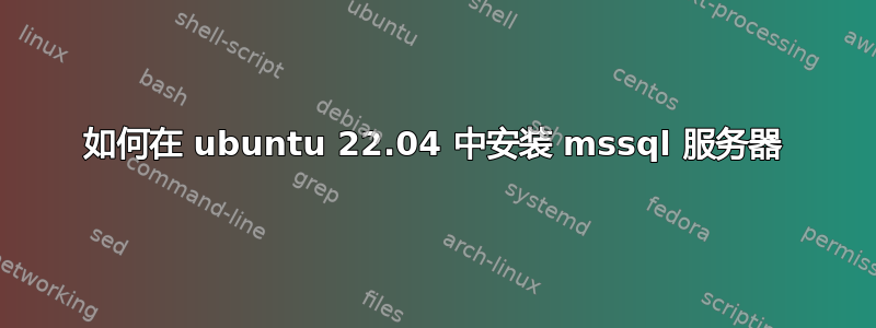 如何在 ubuntu 22.04 中安装 mssql 服务器